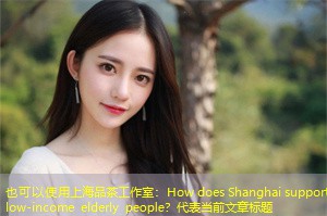How does Shanghai support low-income elderly people？